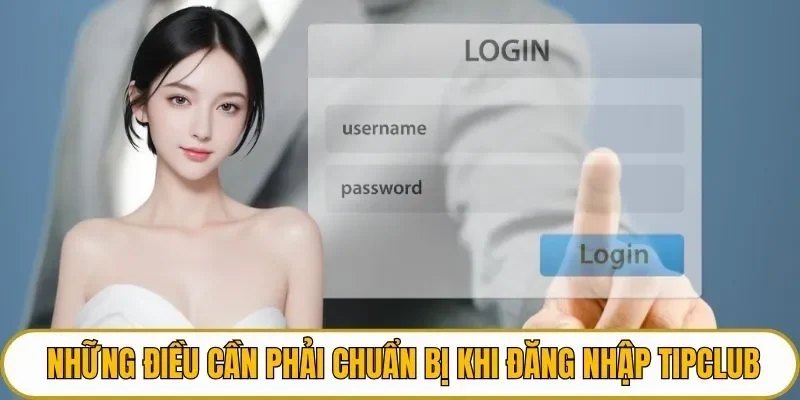 Những điều cần phải chuẩn bị khi  đăng nhập TIPCLUB